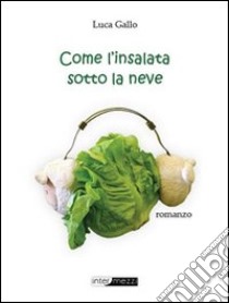 Come l'insalata sotto la neve libro di Gallo Luca