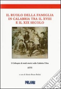 Il ruolo della famiglia in Calabria tra il XVIII e il XIX secolo. Atti del I colloquio di studi storici sulla calabria ultra libro di Bedini A. B. (cur.)