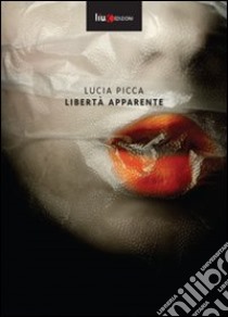 Libertà apparente libro di Picca Lucia