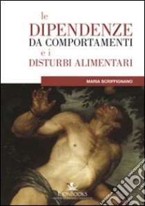 Le dipendenze da comportamenti e disturbi alimentari libro di Scriffignano Maria