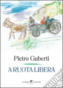 A ruota libera libro di Guberti Pietro; Fiorentini L. (cur.)