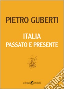 Italia passato e presente libro di Guberti Pietro; Fiorentini L. (cur.); Baruzzi D. (cur.)