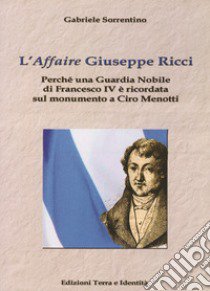 L'«affaire» Giuseppe Ricci. Perché una guardia nobile di Francesco IV è ricordata sul monumento a Ciro Menotti libro di Sorrentino Gabriele