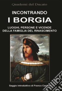 Incontrando i Borgia. Luoghi, persone e vicende della famiglia del Rinascimento libro di Iotti R. (cur.)