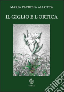 I giglio e l'ortica libro di Allotta Maria Patrizia