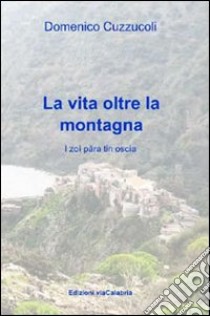 La vita oltre la montagna. Ricordi e attività di Roghudi prima della diaspora libro di Cuzzucoli Domenico