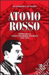 Atomo rosso. Storia della forza strategica sovietica (1945-1991) libro di Lattanzio Alessandro; Novazio E. (cur.)