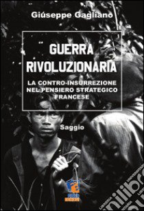 Guerra rivoluzionaria. La contro-insurrezione nel pensiero strategico francese libro di Gagliano Giuseppe