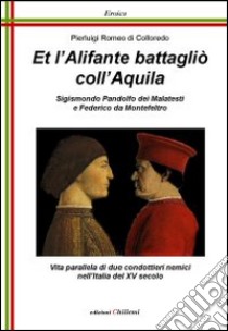 Et l'alifante battaglio coll'aquila. Sigismondo Pandolfo dei Malatesti e Federico da Montefeltro libro di Di Colloredo Pierluigi R.; Affinati R. (cur.)