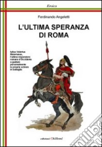 L'ultima speranza di Roma. Iulius Valerius Maiorianus libro di Angeletti Ferdinando; Affinati R. (cur.)