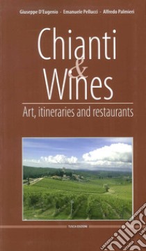 Chianti & Wines. Art, itineraries and restaurants. Ediz. italiana e inglese libro di D'Eugenio Giuseppe; Pellucci Emanuele; Palmieri Alfredo