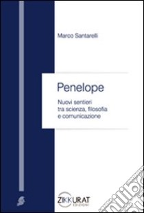 Penelope. Nuovi sentieri tra scienza, filosofia e comunicazione libro di Santarelli Marco