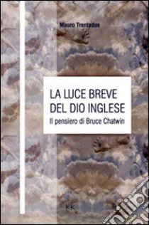 La luce breve del dio inglese. Il pensiero di Bruce Chatwin libro di Trentadue Mauro