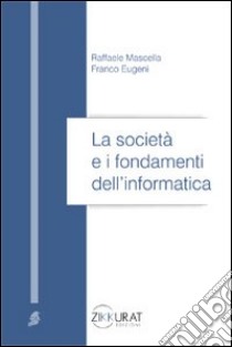 La società e i fondamenti dell'informatica libro di Mascella Raffaele - Eugeni Franco