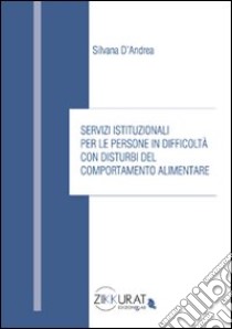 Servizi istituzionali per le persone in difficoltà con disturbi del comportamento alimentare libro di D'Andrea Silvana