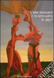 L'atto sessuale o la sessualità in atto? libro di Busioi D. (cur.)