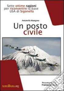 Un posto civile. Sette ottime ragioni per riconvertire la base USA di Sigonella libro di Mangano Antonello