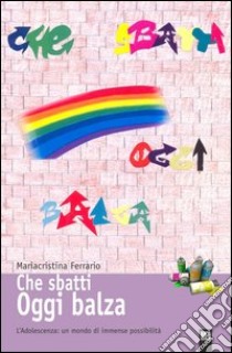 Che sbatti oggi balza. L'adolescenza: un mondo di immense possibilità libro di Ferrario Mariacristina