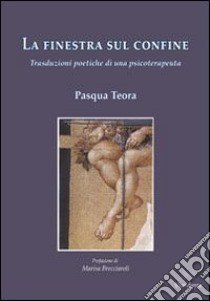 La finestra sul confine. Trasduzioni poetiche di una psicoterapeuta libro di Pasqua Teora