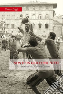 Non è un gioco per tutti. Storie di vita, calcio e cazzotti libro di Poggi Matteo