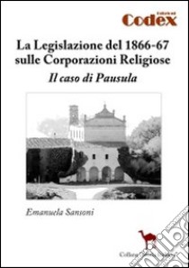 La legislazione del 1866-67 sulle corporazioni religiose. Il caso di Pausula libro di Sansoni Emanuela