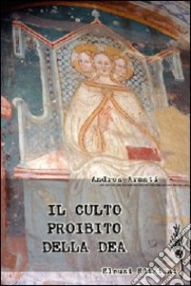 Il culto proibito della dea. Viaggio nei santuari dell'eresia mariana libro di Armati Andrea