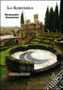 La Scarzuola. Un santuario dimenticato. Ediz. illustrata libro di Armati Andrea