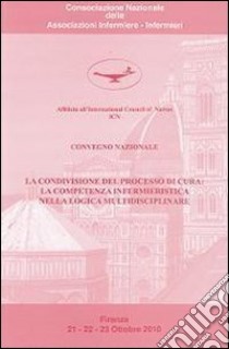 La condivisione del processo di cura. La competenza infermieristica nella logica multidisciplinare libro di Lolli A. (cur.); Donegà D. (cur.)