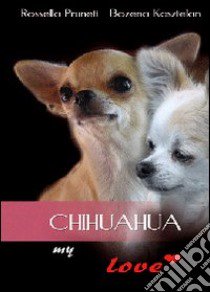 Chihuahua my love libro di Pruneti Rossella; Kasztelan Bozena