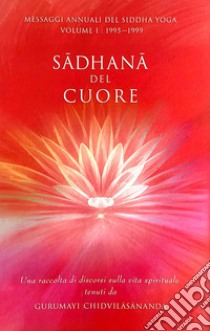 Sadhana del cuore. Messaggi annuali del Siddha Yoga. Vol. 1: 1995-1999 libro