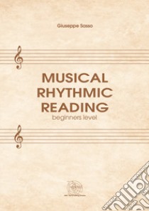 Musical rhythmic reading. Beginners level libro di Sasso Giuseppe