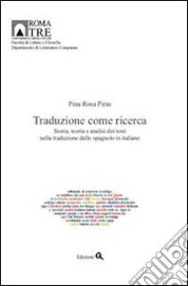 Traduzione come ricerca. Storia, teoria e analisi dei testi nella traduzione dallo spagnolo in italiano libro di Piras Pina Rosa