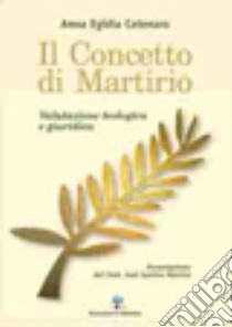 Il concetto di martirio. Valutazione teologica e giuridica libro di Catenaro Anna Egidia