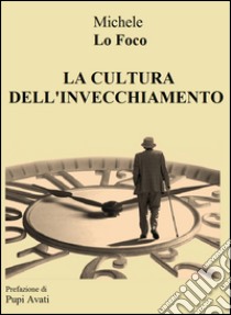 La cultura dell'invecchiamento libro di Lo Foco Michele