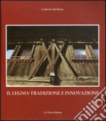 Il legno: tradizione e innovazione, ovvero alla riscoperta di un materiale da costruzione libro di Barbisan Umberto