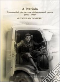 A Petriolo. Frammenti di giovinezza e ultimo anno di guerra (1943-1944) libro di Tamburri Stanislao; Associazione culturale Diego De Minicis (cur.)