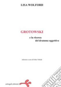 Grotowski e la ricerca del dramma oggettivo libro di Wolford Lisa; Tolledi F. (cur.)