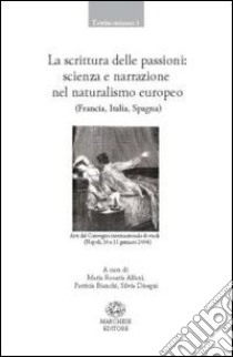 La scrittura delle passioni. Scienza e narrazione nel naturalismo europeo. Ediz. multilingue libro di Alfani M. R. (cur.); Bianchi P. (cur.); Disegni S. (cur.)