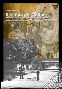 Il tempo dei confini. Atlante storico dell'Adriatico nord-orientale nel contesto europeo e mediterraneo 1748-2008 libro di Cecotti Franco