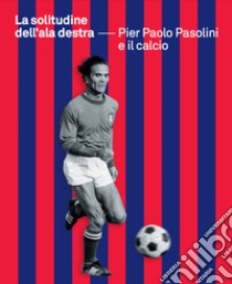 La solitudine dell'ala destra. Pier Paolo Pasolini e il calcio libro di Colussi P. (cur.)