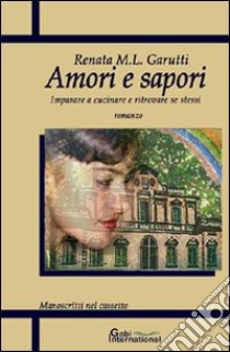 Amori e sapori. Imparare a cucinare e ritrovare se stessi libro di Garutti Renata M.