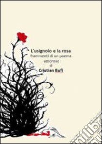 L'usignolo e la rosa. Frammenti d'un poema amoroso libro di Bufi Cristian; Piermarini M. (cur.)