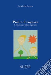 Paul e il ragazzo. Il Rotary raccontato ai giovani libro di Di Summa Angelo