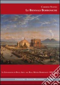 Le Biennali borboniche. Le esposizioni di belle arti nel Real Museo Borbonico 1826-1859. Ediz. illustrata. Con CD-ROM libro di Napoli Carmine