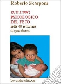 Sviluppo psicologico del feto nelle 40 settimane di gravidanza libro di Scarponi Roberto