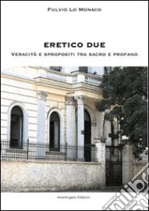 Eretico due. Veracità e spropositi tra sacro e profano libro di Lo Monaco Fulvio