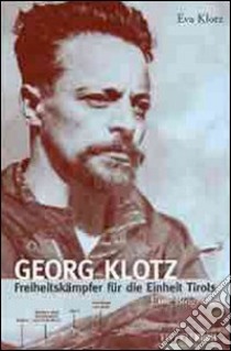 Georg Klotz. Freiheitskämpfer für die Einheit Tirols libro di Klotz Eva; Lun M. (cur.)