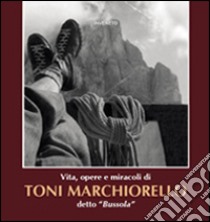 Vita, opere, miracoli di Toni Marchiorello detto «Bussola» libro di Perini P. (cur.)
