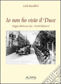 Io non ho visto il Duce libro di Baccellieri Carlo