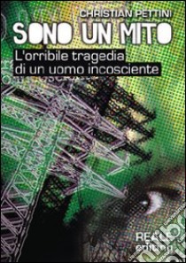 Sono un mito. L'orribile tragedia di un uomo incosciente libro di Pettini Christian